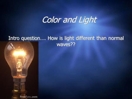 Color and Light Intro question…. How is light different than normal waves??