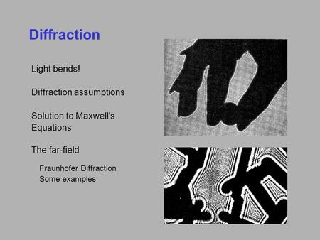 Diffraction Light bends! Diffraction assumptions Solution to Maxwell's Equations The far-field Fraunhofer Diffraction Some examples.