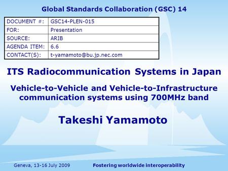 Fostering worldwide interoperabilityGeneva, 13-16 July 2009 ITS Radiocommunication Systems in Japan Vehicle-to-Vehicle and Vehicle-to-Infrastructure communication.