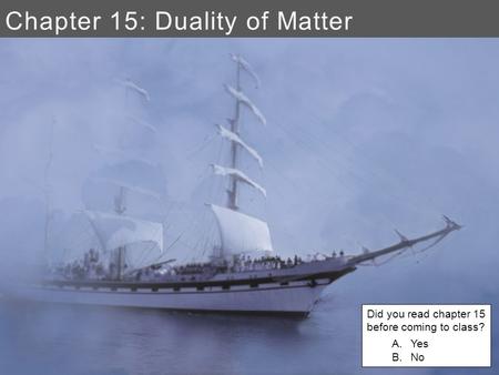 Chapter 15: Duality of Matter Did you read chapter 15 before coming to class? A.Yes B.No.