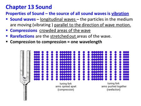 Chapter 13 Sound Properties of Sound – the source of all sound waves is vibration  Sound waves – longitudinal waves – the particles in the medium are.