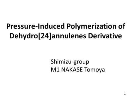 Pressure-Induced Polymerization of Dehydro[24]annulenes Derivative Shimizu-group M1 NAKASE Tomoya 1.