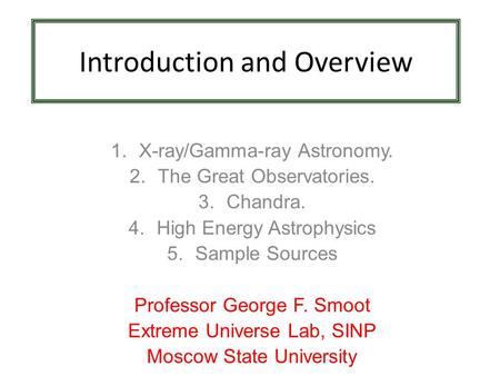 Introduction and Overview 1.X-ray/Gamma-ray Astronomy. 2.The Great Observatories. 3.Chandra. 4.High Energy Astrophysics 5.Sample Sources Professor George.