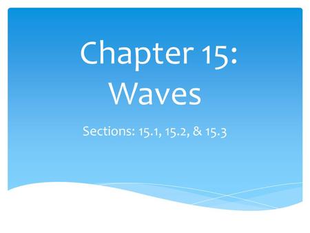 Chapter 15: Waves Sections: 15.1, 15.2, & 15.3.