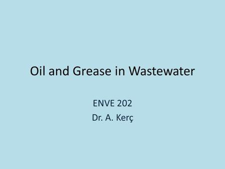 Oil and Grease in Wastewater ENVE 202 Dr. A. Kerç.