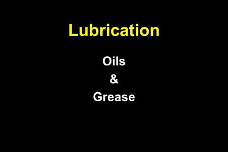 Lubrication Oils & Grease. Oil is Oil, Grease is Grease A few things to consider. –Automobiles use 30% of their available horsepower. –Trucks use 60%