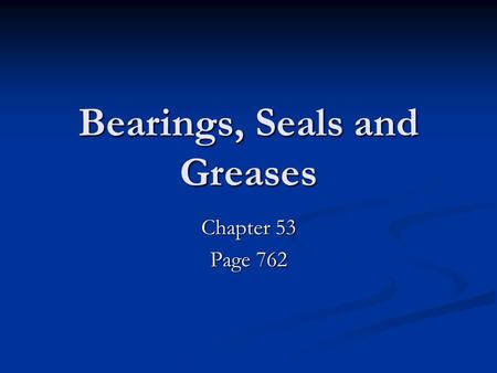 Bearings, Seals and Greases Chapter 53 Page 762. Bearings Bearings.