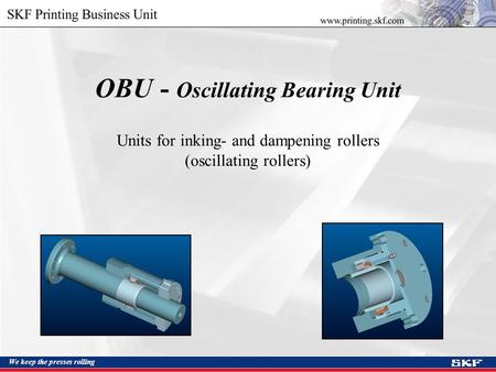 We keep the presses rolling OBU - Oscillating Bearing Unit Units for inking- and dampening rollers (oscillating rollers)
