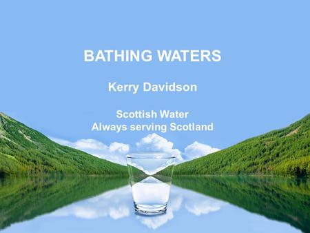 Scottish Water Always serving Scotland BATHING WATERS Kerry Davidson.