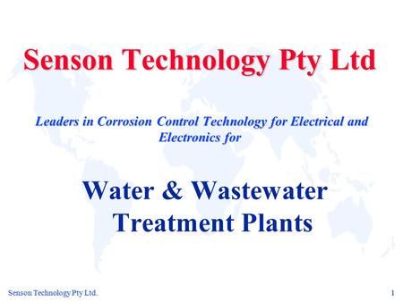 Senson Technology Pty Ltd. 1 Senson Technology Pty Ltd Leaders in Corrosion Control Technology for Electrical and Electronics for Water & Wastewater Treatment.