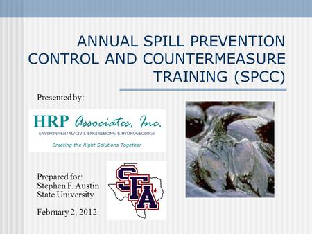 ANNUAL SPILL PREVENTION CONTROL AND COUNTERMEASURE TRAINING (SPCC) Presented by: Prepared for: Stephen F. Austin State University February 2, 2012.