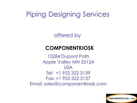 offered by COMPONENTKIOSK 15284 Dupont Path Apple Valley MN 55124 USA Tel: +1 952 322 3139 Fax: +1 952 322 3137   Piping.