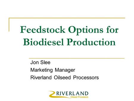 Feedstock Options for Biodiesel Production Jon Slee Marketing Manager Riverland Oilseed Processors.