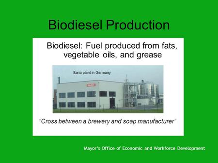 Biodiesel Production Biodiesel: Fuel produced from fats, vegetable oils, and grease “Cross between a brewery and soap manufacturer” Mayor’s Office of Economic.