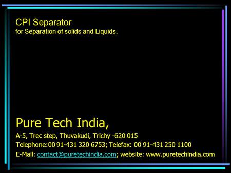 CPI Separator for Separation of solids and Liquids. Pure Tech India, A-5, Trec step, Thuvakudi, Trichy -620 015 Telephone:00 91-431 320 6753; Telefax:
