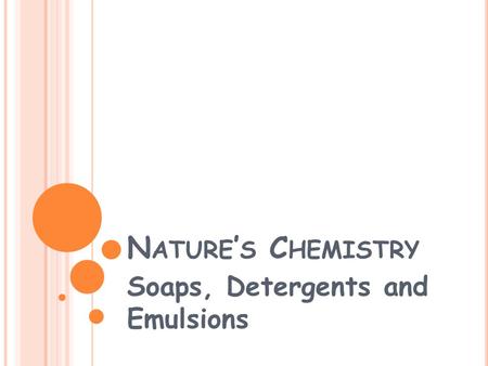 N ATURE ’ S C HEMISTRY Soaps, Detergents and Emulsions.