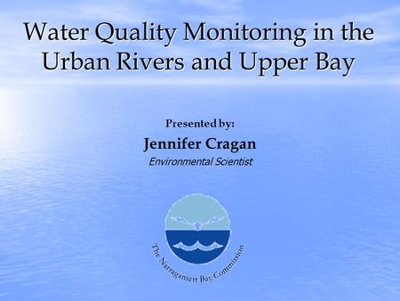 Water Quality Monitoring in the Urban Rivers and Upper Bay Presented by: Jennifer Cragan Environmental Scientist.