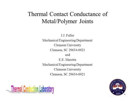 Thermal Contact Conductance of Metal/Polymer Joints J.J. Fuller Mechanical Engineering Department Clemson University Clemson, SC 29634-0921 and E.E. Marotta.