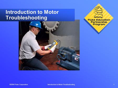 ©2004 Fluke Corporation Introduction to Motor Troubleshooting 1 Introduction to Motor Troubleshooting.