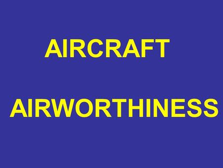 AIRCRAFT AIRWORTHINESS. AIRCRAFT AIRWORTHINESS WHAT IS AIRWORTHY?