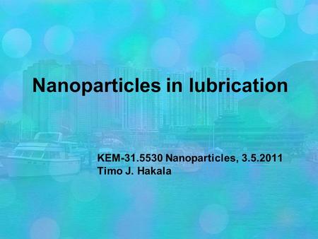 Nanoparticles in lubrication KEM-31.5530 Nanoparticles, 3.5.2011 Timo J. Hakala.