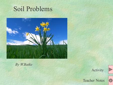 By W.Batke Teacher Notes Activity Soil Problems Pick your problem: Gardening Problem 2 You are a famous soil specialist who helps people with their problems.