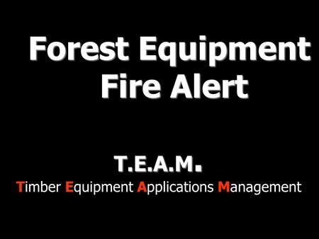 T.E.A.M. Timber Equipment Applications Management Forest Equipment Fire Alert Fire Alert.