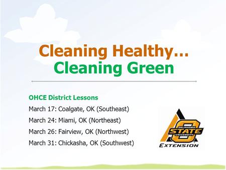 Cleaning Healthy… Cleaning Green OHCE District Lessons March 17: Coalgate, OK (Southeast) March 24: Miami, OK (Northeast) March 26: Fairview, OK (Northwest)