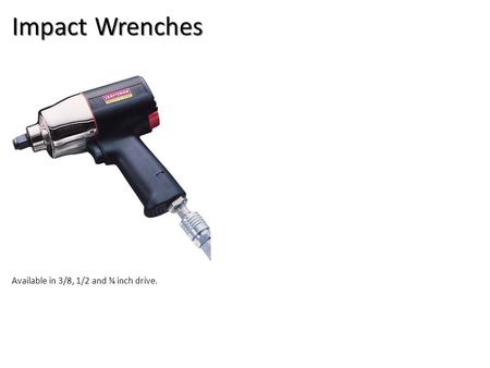 Impact Wrenches Available in 3/8, 1/2 and ¾ inch drive.