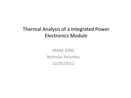 Thermal Analysis of a Integrated Power Electronics Module MANE 6980 Nicholas Palumbo 12/05/2012.