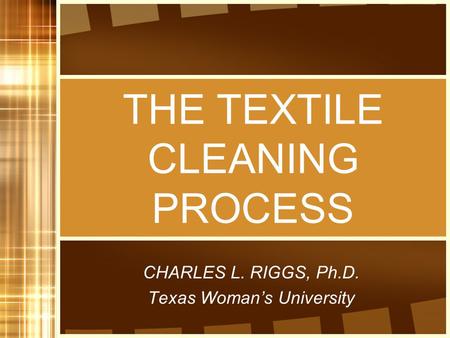 THE TEXTILE CLEANING PROCESS CHARLES L. RIGGS, Ph.D. Texas Woman’s University.