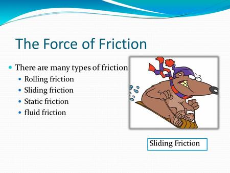 The Force of Friction There are many types of friction Rolling friction Sliding friction Static friction fluid friction Sliding Friction.