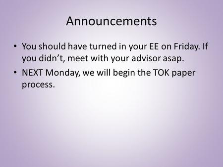 Announcements You should have turned in your EE on Friday. If you didn’t, meet with your advisor asap. NEXT Monday, we will begin the TOK paper process.