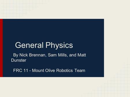 General Physics By Nick Brennan, Sam Mills, and Matt Dunster FRC 11 - Mount Olive Robotics Team.