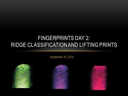 September 10, 2014 FINGERPRINTS DAY 2: RIDGE CLASSIFICATION AND LIFTING PRINTS.