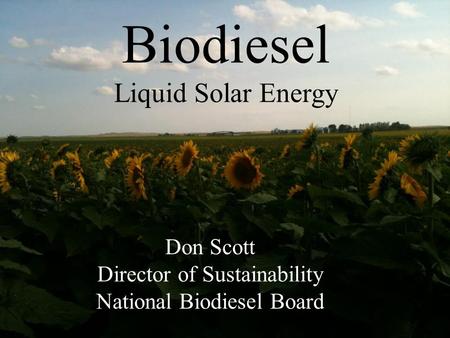 Don Scott Director of Sustainability National Biodiesel Board Biodiesel Liquid Solar Energy.