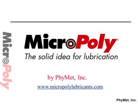 PhyMet, Inc. by PhyMet, Inc. www.micropolylubricants.com.