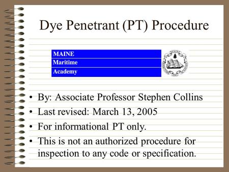 Dye Penetrant (PT) Procedure By: Associate Professor Stephen Collins Last revised: March 13, 2005 For informational PT only. This is not an authorized.