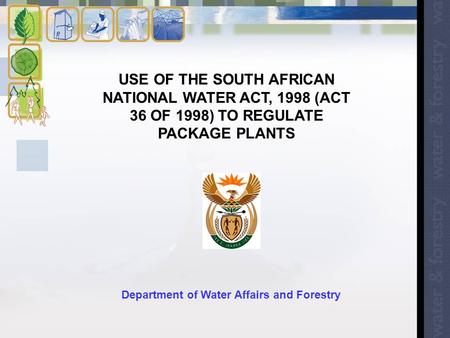 USE OF THE SOUTH AFRICAN NATIONAL WATER ACT, 1998 (ACT 36 OF 1998) TO REGULATE PACKAGE PLANTS Department of Water Affairs and Forestry.