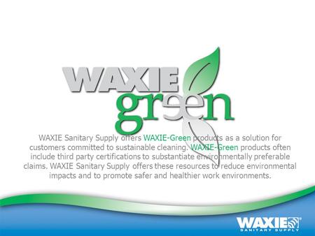 October 2008 | Customer Presentation | (800) 995-4466 | www.waxie.com 1 WAXIE Sanitary Supply offers WAXIE-Green products as a solution for customers committed.