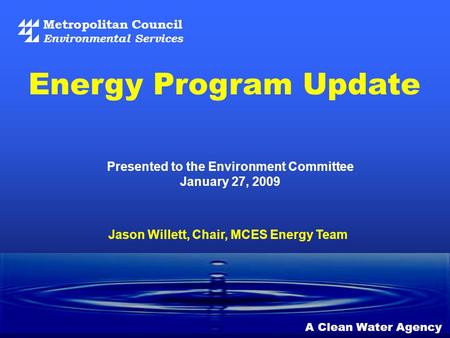 Metropolitan Council Environmental Services A Clean Water Agency Presented to the Environment Committee January 27, 2009 Energy Program Update Jason Willett,