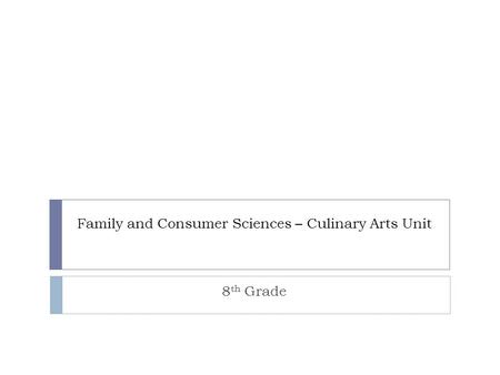 Family and Consumer Sciences – Culinary Arts Unit 8 th Grade.