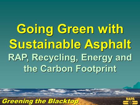 Greening the Blacktop Going Green with Sustainable Asphalt RAP, Recycling, Energy and the Carbon Footprint.