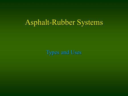 Asphalt-Rubber Systems Types and Uses. Types SAM Stress Absorbing Membrane SAMI Stress Absorbing Membrane Interlayer ARC - DG Asphalt Rubber Concrete.