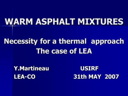 WARM ASPHALT MIXTURES Necessity for a thermal approach The case of LEA Y.Martineau USIRF LEA-CO 31th MAY 2007.
