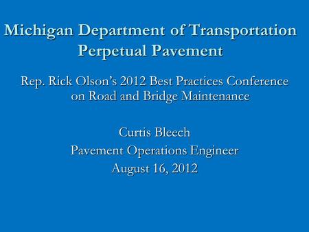 Michigan Department of Transportation Perpetual Pavement Rep. Rick Olson’s 2012 Best Practices Conference on Road and Bridge Maintenance Curtis Bleech.