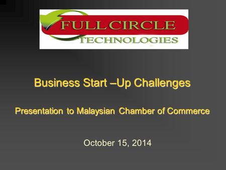Business Start –Up Challenges Presentation to Malaysian Chamber of Commerce October 15, 2014.