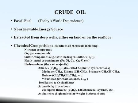 CRUDE OIL Fossil Fuel(Today’s World Dependence) Nonrenewable Energy Source Extracted from deep wells, either on land or on the seafloor Chemical Composition: