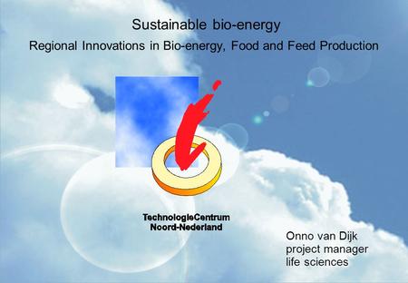 Sustainable bio-energy Regional Innovations in Bio-energy, Food and Feed Production Onno van Dijk project manager life sciences.
