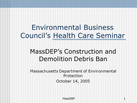 MassDEP1 Environmental Business Council’s Health Care Seminar MassDEP’s Construction and Demolition Debris Ban Massachusetts Department of Environmental.